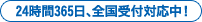 24時間365日、日本全国受付対応中！