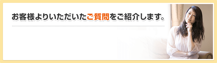 お客様よりいただいたご質問をご紹介します。