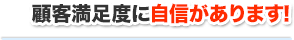 顧客満足度に自信があります！